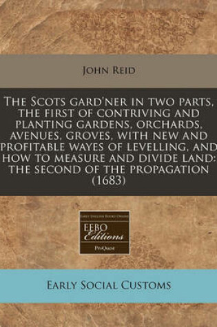 Cover of The Scots Gard'ner in Two Parts, the First of Contriving and Planting Gardens, Orchards, Avenues, Groves, with New and Profitable Wayes of Levelling, and How to Measure and Divide Land