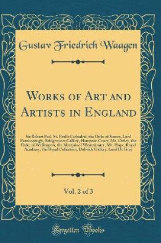 Cover of Works of Art and Artists in England, Vol. 2 of 3: Sir Robert Peel, St. Paul's Cathedral, the Duke of Sussex, Lord Farnborough, Bridgewater Gallery, Hampton Court, Mr. Ottley, the Duke of Wellington, the Marquis of Westminster, Mr. Hope, Royal Academy, the