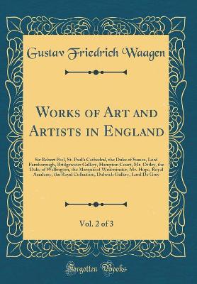 Book cover for Works of Art and Artists in England, Vol. 2 of 3: Sir Robert Peel, St. Paul's Cathedral, the Duke of Sussex, Lord Farnborough, Bridgewater Gallery, Hampton Court, Mr. Ottley, the Duke of Wellington, the Marquis of Westminster, Mr. Hope, Royal Academy, the