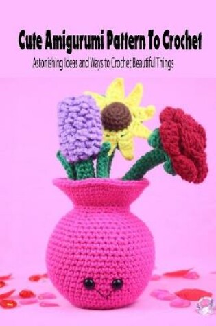 Cover of Cute Amigurumi Pattern To Crochet