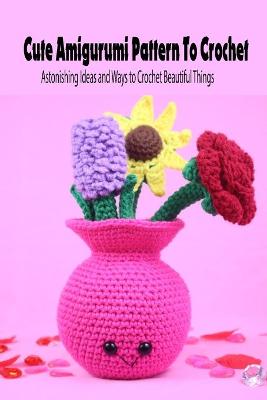 Book cover for Cute Amigurumi Pattern To Crochet