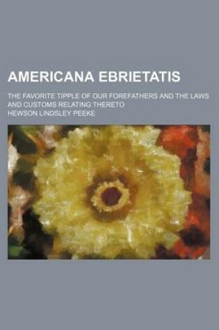 Cover of Americana Ebrietatis; The Favorite Tipple of Our Forefathers and the Laws and Customs Relating Thereto