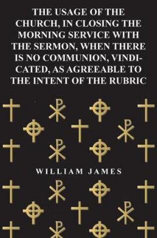 Cover of The Usage of the Church, in Closing the Morning Service with the Sermon, When There is No Communion, Vindicated, as Agreeable to the Intent of the Rubric