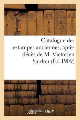 Cover of Catalogue Des Estampes Anciennes, Dont La Vente, Après Décès de M. Victorien Sardou