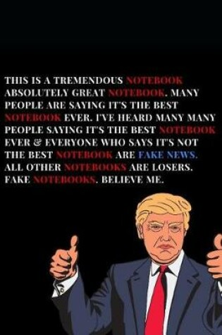 Cover of This Is A Tremendous Notebook. Absolutely Great Notebook. Many People Are Saying It's The Best Notebook Ever.I've Heard Many Many People Saying It's The Best Notebook Ever & Everyone Who Says It's Not The Best Notebook Are Fake News. All Other Notebooks