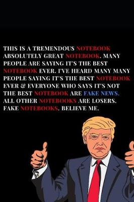 Book cover for This Is A Tremendous Notebook. Absolutely Great Notebook. Many People Are Saying It's The Best Notebook Ever.I've Heard Many Many People Saying It's The Best Notebook Ever & Everyone Who Says It's Not The Best Notebook Are Fake News. All Other Notebooks