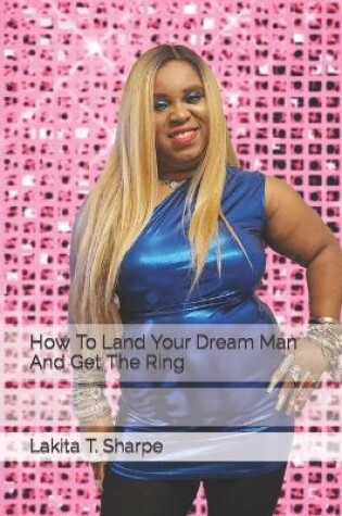 Cover of How To Land Your Dream Man And Get The Ring