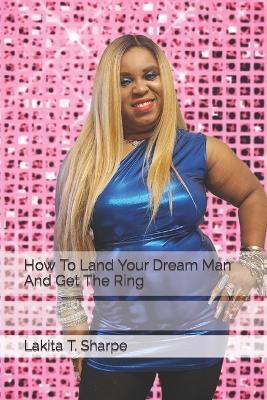 Book cover for How To Land Your Dream Man And Get The Ring