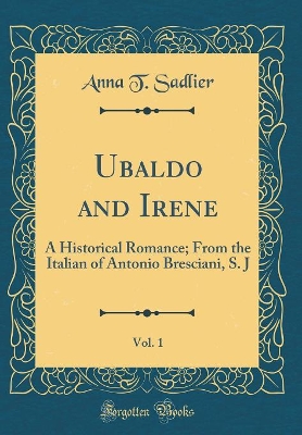 Book cover for Ubaldo and Irene, Vol. 1: A Historical Romance; From the Italian of Antonio Bresciani, S. J (Classic Reprint)