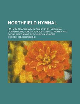 Book cover for Northfield Hymnal; For Use in Evangelistic and Church Services, Conventions, Sunday Schools and All Prayer and Social Meeting of the Church and Home