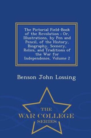 Cover of The Pictorial Field-Book of the Revolution; Or, Illustrations, by Pen and Pencil, of the History, Biography, Scenery, Relics, and Traditions of the War for Independence, Volume 2 - War College Series