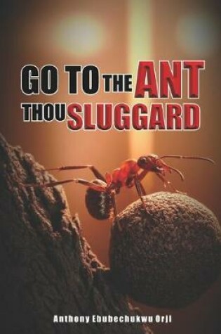 Cover of Go To The Ant Thou Sluggard