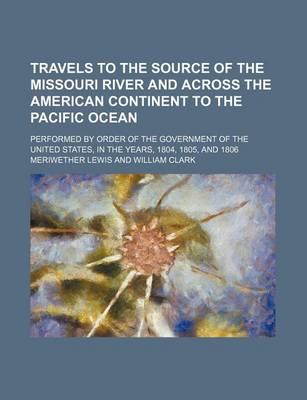 Book cover for Travels to the Source of the Missouri River and Across the American Continent to the Pacific Ocean; Performed by Order of the Government of the United States, in the Years, 1804, 1805, and 1806