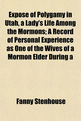 Book cover for Expose of Polygamy in Utah, a Lady's Life Among the Mormons; A Record of Personal Experience as One of the Wives of a Mormon Elder During a