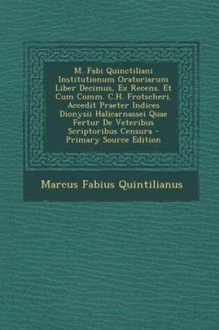 Cover of M. Fabi Quinctiliani Institutionum Oratoriarum Liber Decimus, Ex Recens. Et Cum Comm. C.H. Frotscheri. Accedit Praeter Indices Dionysii Halicarnassei