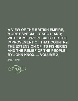 Book cover for A View of the British Empire, More Especially Scotland Volume 2; With Some Proposals for the Improvement of That Country, the Extension of Its Fisheries, and the Relief of the People. by John Knox.