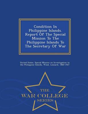 Book cover for Condition in Philippine Islands. Report of the Special Mission to the Philippine Islands to the Secretary of War - War College Series