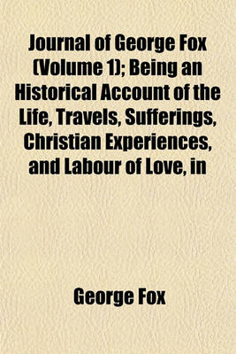 Book cover for Journal of George Fox (Volume 1); Being an Historical Account of the Life, Travels, Sufferings, Christian Experiences, and Labour of Love, in