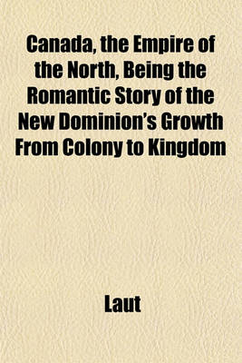 Book cover for Canada, the Empire of the North, Being the Romantic Story of the New Dominion's Growth from Colony to Kingdom