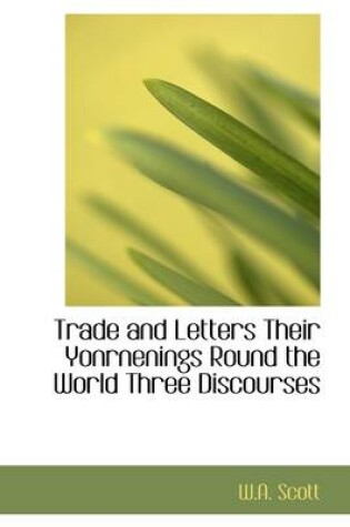 Cover of Trade and Letters Their Yonrnenings Round the World Three Discourses