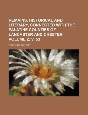 Book cover for Remains, Historical and Literary, Connected with the Palatine Counties of Lancaster and Chester Volume 2; V. 53