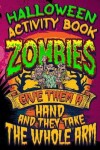 Book cover for Halloween Activity Book Zombies Give Them A Hand And They Take The Whole Arm