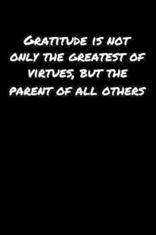 Cover of Gratitude Is Not Only The Greatest Of Virtues But The Parent Of All Others