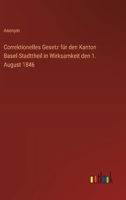 Book cover for Correktionelles Gesetz f�r den Kanton Basel-Stadttheil in Wirksamkeit den 1. August 1846