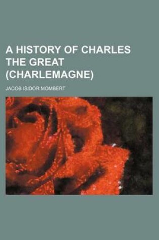 Cover of A History of Charles the Great (Charlemagne)