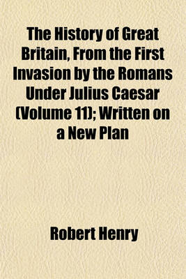 Book cover for The History of Great Britain, from the First Invasion by the Romans Under Julius Caesar (Volume 11); Written on a New Plan