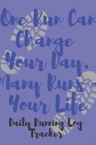 Cover of One Run Can Change Your Day - Many Runs, Your Life Daily Running Log Tracker
