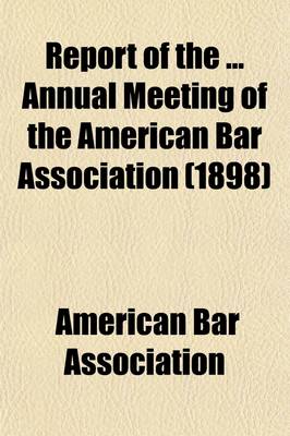 Book cover for Report of the Annual Meeting of the American Bar Association (Volume 21)