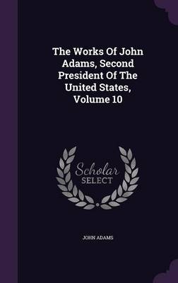 Book cover for The Works of John Adams, Second President of the United States, Volume 10