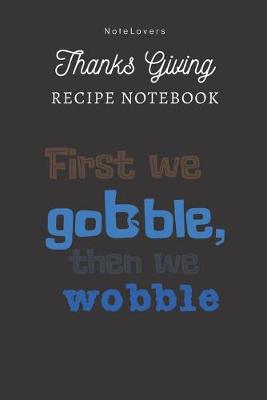 Book cover for First We Gobble Then We Wobble - Thanksgiving Recipe Notebook