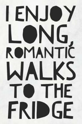 Cover of I Enjoy Long, Romantic Walks To The Fridge