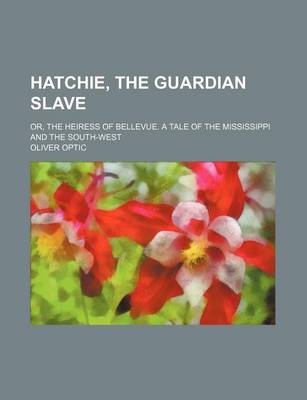 Book cover for Hatchie, the Guardian Slave; Or, the Heiress of Bellevue. a Tale of the Mississippi and the South-West