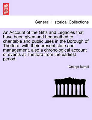 Book cover for An Account of the Gifts and Legacies That Have Been Given and Bequeathed to Charitable and Public Uses in the Borough of Thetford, with Their Present State and Management, Also a Chronological Account of Events at Thetford from the Earliest Period.