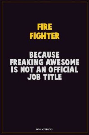 Cover of Fire fighter, Because Freaking Awesome Is Not An Official Job Title