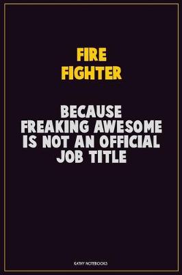 Book cover for Fire fighter, Because Freaking Awesome Is Not An Official Job Title