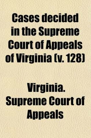 Cover of Cases Decided in the Supreme Court of Appeals of Virginia (Volume 128)