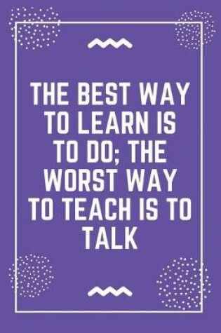 Cover of The best way to learn is to do the worst way to teach is to talk