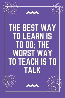 Book cover for The best way to learn is to do the worst way to teach is to talk