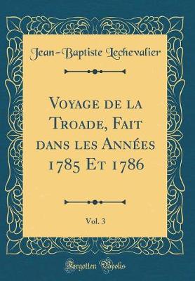 Book cover for Voyage de la Troade, Fait Dans Les Annees 1785 Et 1786, Vol. 3 (Classic Reprint)