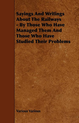 Book cover for Sayings And Writings About The Railways - By Those Who Have Managed Them And Those Who Have Studied Their Problems