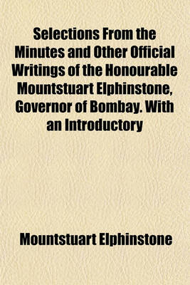 Book cover for Selections from the Minutes and Other Official Writings of the Honourable Mountstuart Elphinstone, Governor of Bombay. with an Introductory