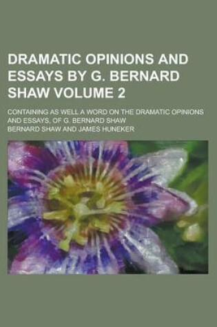 Cover of Dramatic Opinions and Essays by G. Bernard Shaw; Containing as Well a Word on the Dramatic Opinions and Essays, of G. Bernard Shaw Volume 2