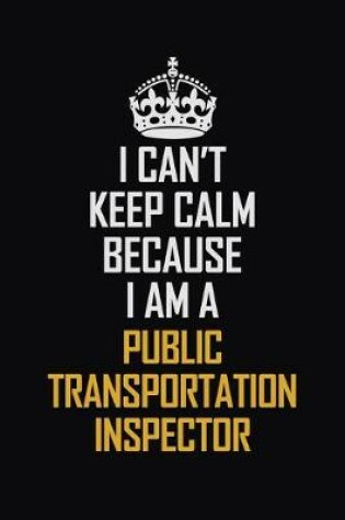 Cover of I Can't Keep Calm Because I Am A Public Transportation Inspector