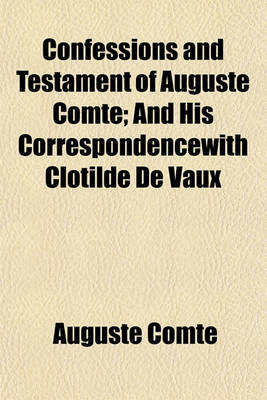 Book cover for Confessions and Testament of Auguste Comte; And His Correspondencewith Clotilde de Vaux