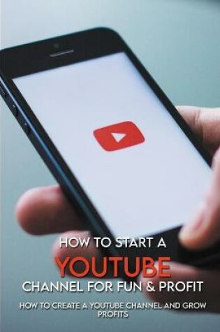 Cover of How To Start A YouTube Channel For Fun & Profit