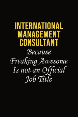 Book cover for International Management Consultant Because Freaking Awesome Is Not An Official Job Title